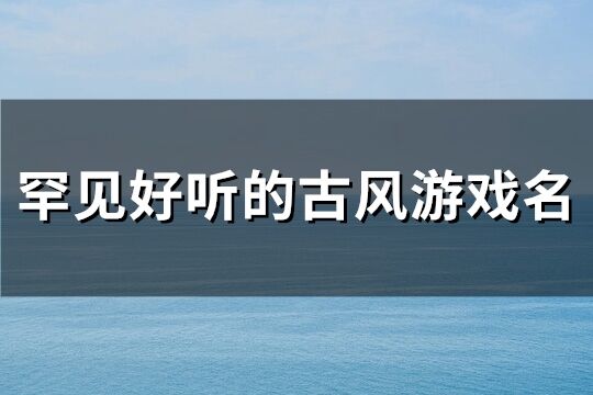 一眼驚艷的古風名字游戲(119個)