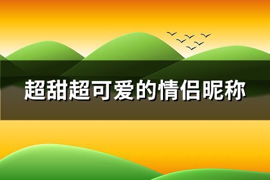 超甜超可愛的情侶昵稱 可愛甜美的情侶名字(151個)