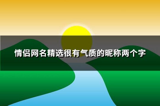 情侶網名精選很有氣質的昵稱兩個字(優選501個)