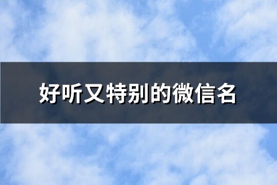 好聽又特別的微信名 取好聽又難忘的網名(優選714個)