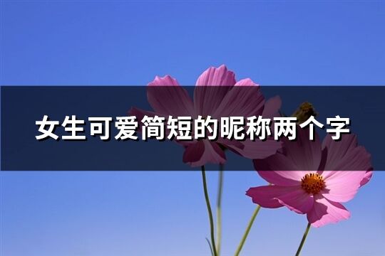 女生可愛簡短的昵稱兩個字(共997個)