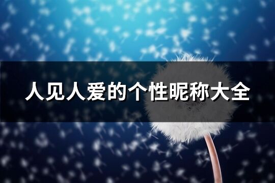 人見(jiàn)人愛(ài)的個(gè)性昵稱大全(精選107個(gè))