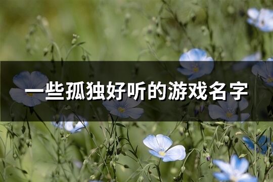 一些孤獨好聽的游戲名字(優(yōu)選203個)