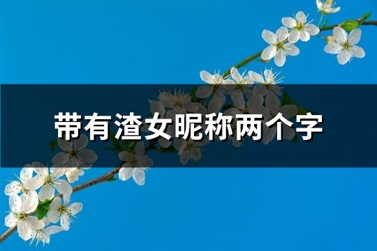 帶有渣女昵稱兩個字(共31個)