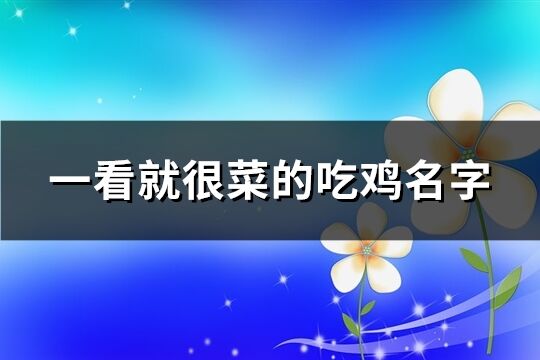 一看就很菜的吃雞名字(優選105個)