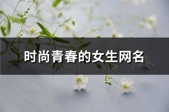 時尚青春的女生網(wǎng)名(精選152個)