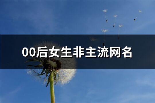 00后女生非主流網(wǎng)名(優(yōu)選204個(gè))