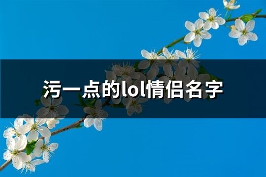 污一點的lol情侶名字(優選44個)