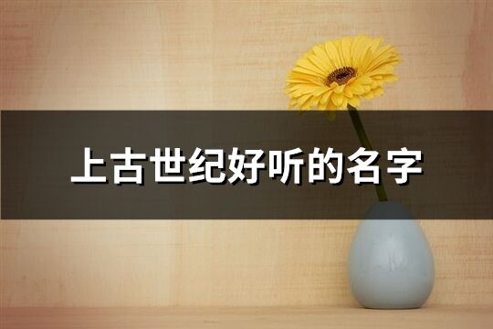 上古世紀好聽的名字(共101個)