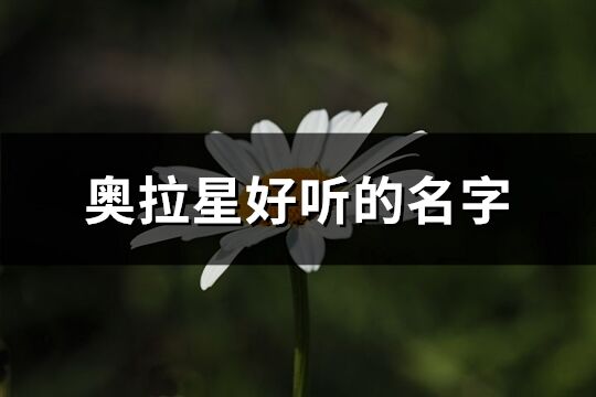 奧拉星好聽的名字(優(yōu)選268個)