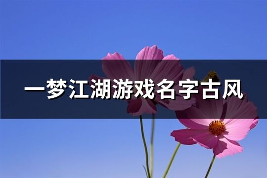 一夢江湖游戲名字古風(精選199個)