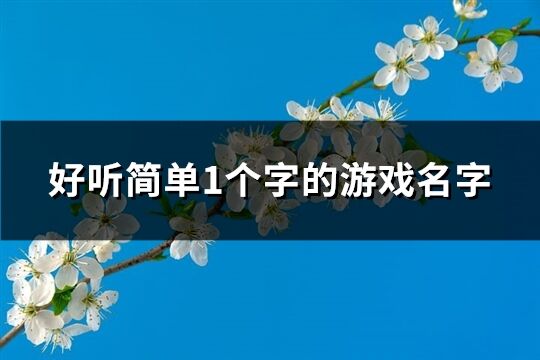 好聽簡單1個字的游戲名字(精選505個)