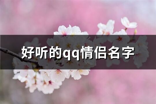 好聽的qq情侶名字(優(yōu)選70個)