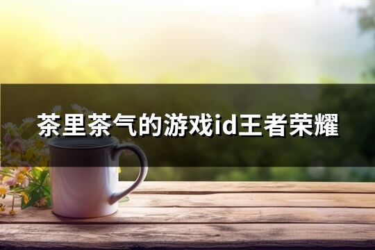 茶里茶氣的游戲id王者榮耀(共97個)