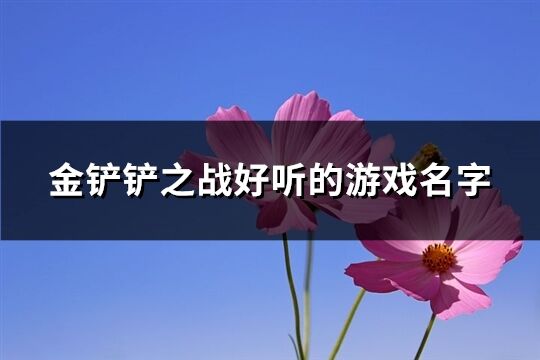 金鏟鏟之戰好聽的游戲名字(共200個)