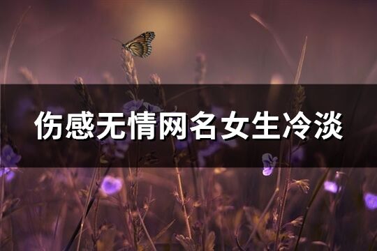 傷感無情網名女生冷淡(精選260個)