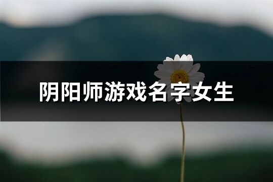 陰陽師游戲名字女生(共175個)