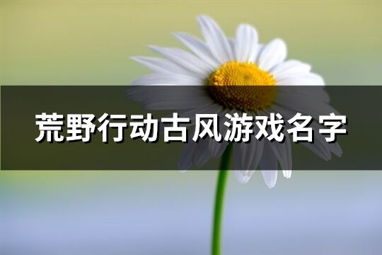 荒野行動古風游戲名字(精選249個)