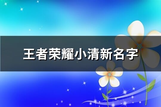 王者榮耀小清新名字(優選138個)