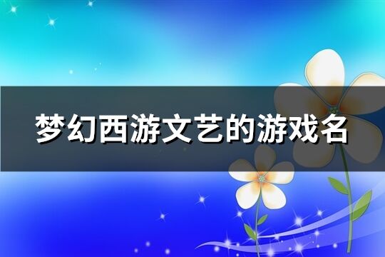 夢幻西游文藝的游戲名(共843個)