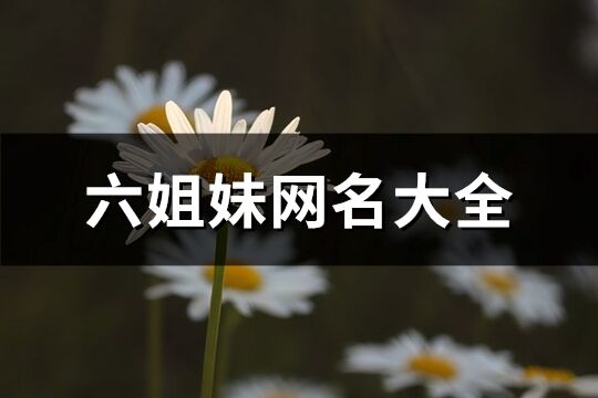 六姐妹網(wǎng)名大全(優(yōu)選49個(gè))