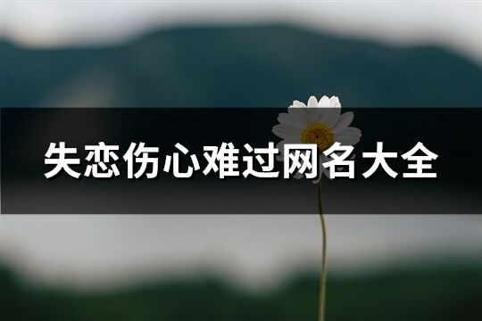 失戀傷心難過(guò)網(wǎng)名大全(共614個(gè))