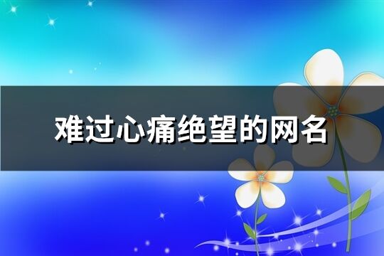 難過心痛絕望的網名(共498個)