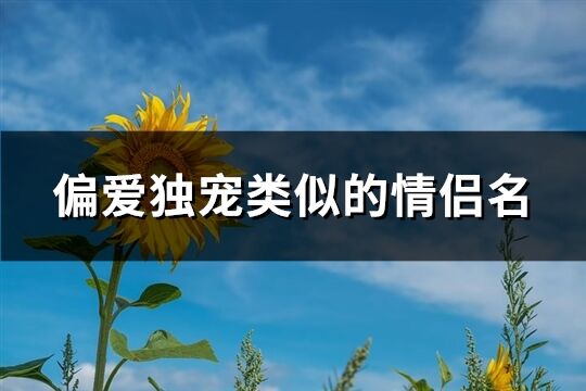 偏愛獨寵類似的情侶名(精選157個)