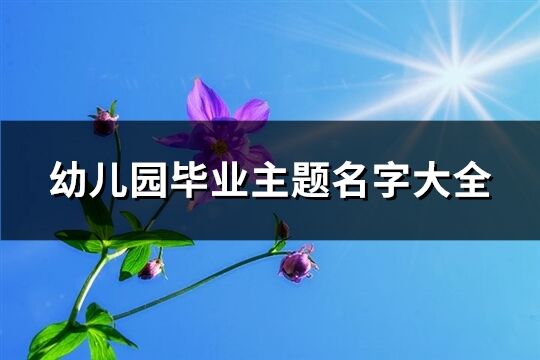 幼兒園畢業主題名字大全(共71個)