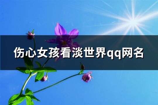 傷心女孩看淡世界qq網(wǎng)名(共334個(gè))