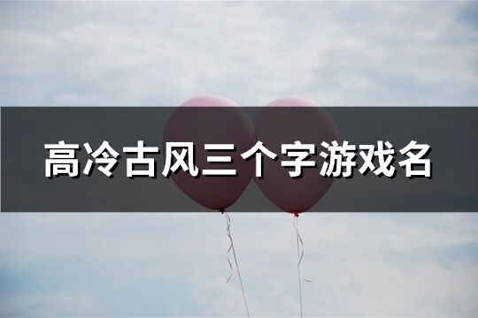 高冷古風三個字游戲名(優選664個)