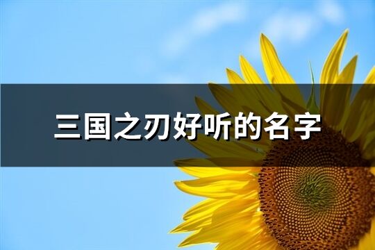 三國之刃好聽的名字(精選98個(gè))