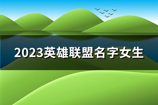 2023英雄聯(lián)盟名字女生(精選352個(gè))