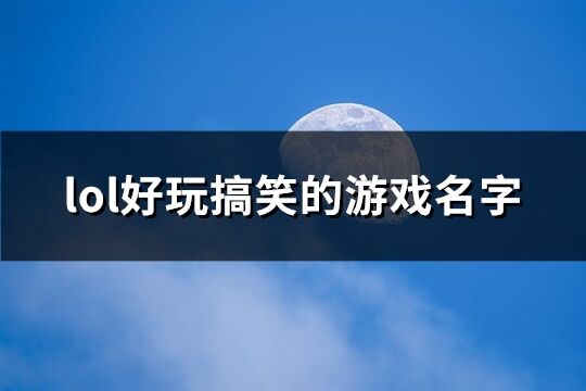 lol好玩搞笑的游戲名字(精選323個(gè))