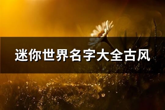 迷你世界名字大全古風(精選223個)