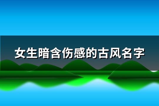 女生暗含傷感的古風名字(精選301個)