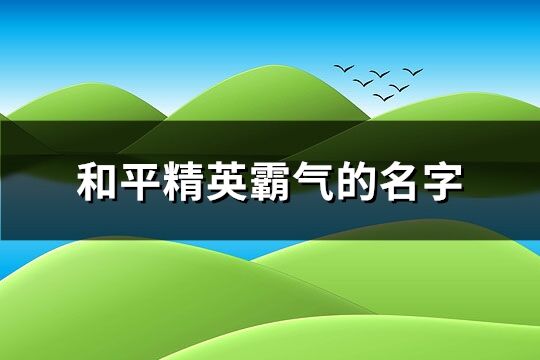 和平精英霸氣的名字(共249個)