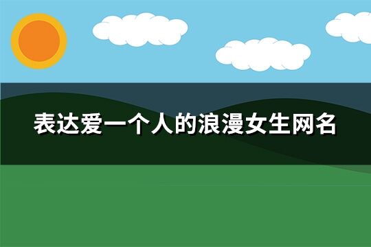 表達(dá)愛一個(gè)人的浪漫女生網(wǎng)名(優(yōu)選265個(gè))