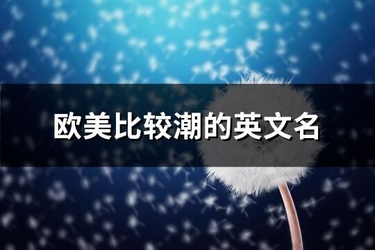 歐美比較潮的英文名(284個)
