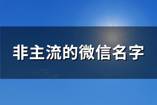 非主流的微信名字(優(yōu)選170個)