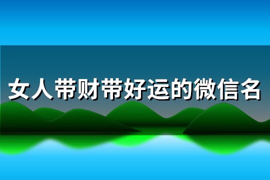 女人帶財帶好運的微信名(優(yōu)選143個)