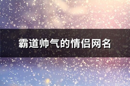 霸道帥氣的情侶網名(共186個)