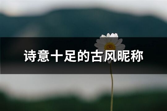 詩意十足的古風昵稱(優選368個)