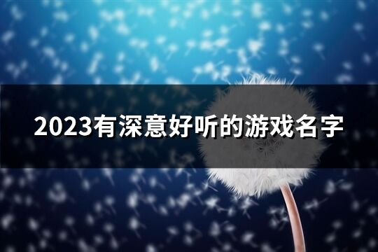 2023有深意好聽的游戲名字(優(yōu)選424個)