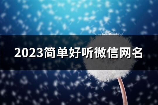 2023簡單好聽微信網名(優選918個)