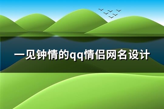 一見鐘情的qq情侶網名設計(113個)