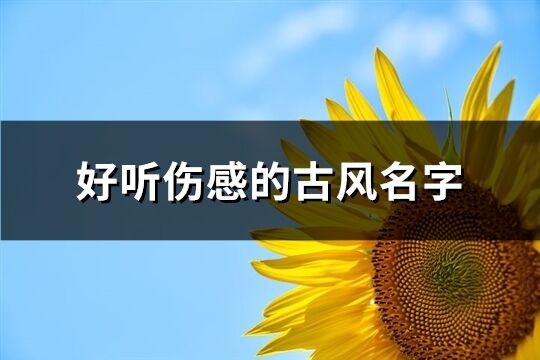 好聽傷感的古風名字(優選515個)