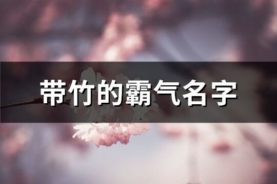 帶竹的霸氣名字(優選80個)