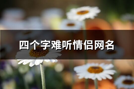 四個字難聽情侶網(wǎng)名(優(yōu)選553個)