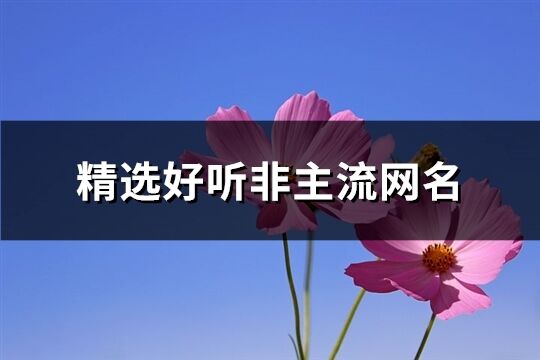 精選好聽非主流網(wǎng)名(368個)